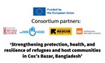 EU Consortium - ʻStrengthening protection, health, and resilience of refugees and host communities in Coxʼs Bazar, Bangladesh'